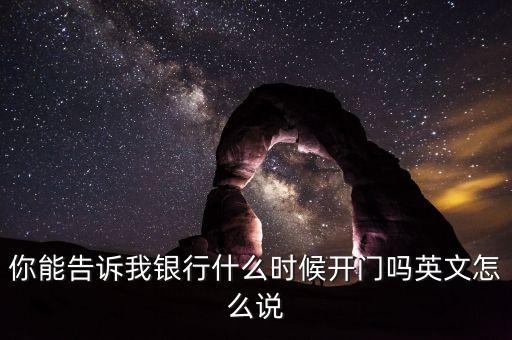 騰訊銀行什么時候開業(yè)，你能告訴我銀行什么時候開門嗎英文怎么說