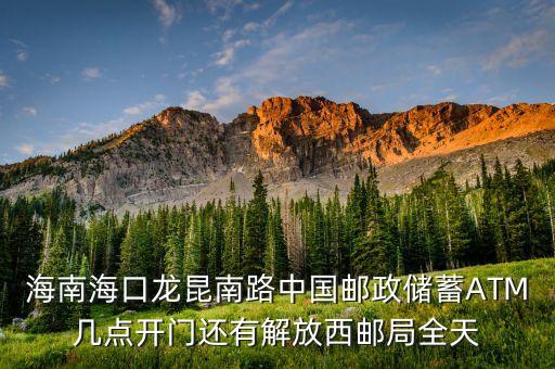 海南?？邶埨ツ下分袊?guó)郵政儲(chǔ)蓄A(yù)TM幾點(diǎn)開門還有解放西郵局全天