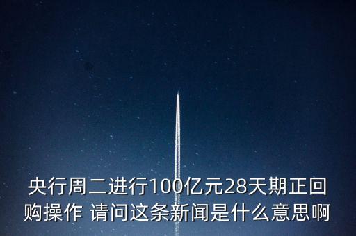 開展28天期正回購操作是什么意思，請(qǐng)解釋一下央行這張公告里正回購是什么意思