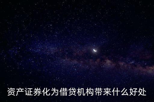 資產(chǎn)證券化有什么好處，資產(chǎn)證券化為借貸機(jī)構(gòu)帶來(lái)什么好處