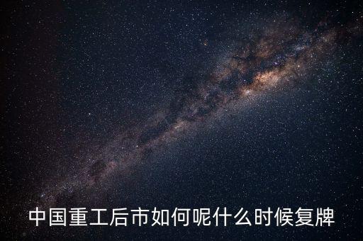 中國重工什么時(shí)候要停牌，中國重工這次停牌要到什么時(shí)候復(fù)牌