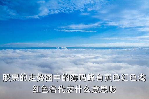 股票籌碼顏色代表什么，股票的走勢圖中的籌碼峰有黃色紅色淺紅色各代表什么意思呢