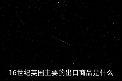 英國(guó)主要出口的商品是什么，英格蘭主要出口產(chǎn)品什么