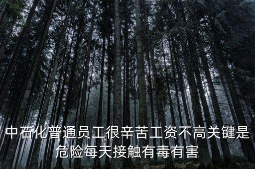 中石化上班為什么這么累，中石化普通員工很辛苦工資不高關(guān)鍵是危險(xiǎn)每天接觸有毒有害