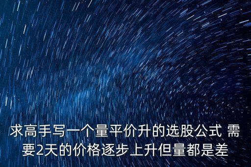 every在同花順中用什么表示，求高手寫一個量平價升的選股公式 需要2天的價格逐步上升但量都是差