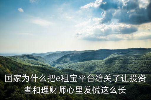 國家為什么把e租寶平臺給關了讓投資者和理財師心里發(fā)慌這么長