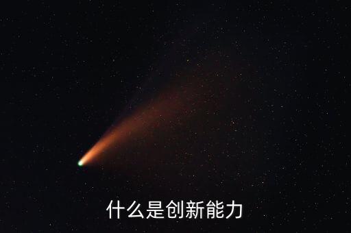 什么樣的創(chuàng)新能力，創(chuàng)新能力包括什么