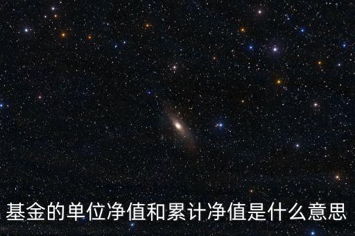 基金的單位凈值和累計(jì)凈值是什么意思，基金里的單位凈值與累計(jì)凈值是什么意思