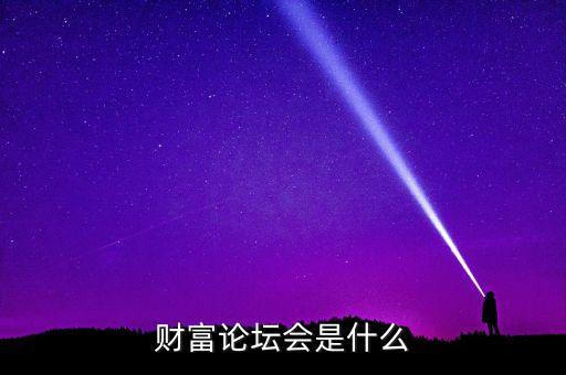 財(cái)富論壇是什么，財(cái)富論壇會(huì)是什么