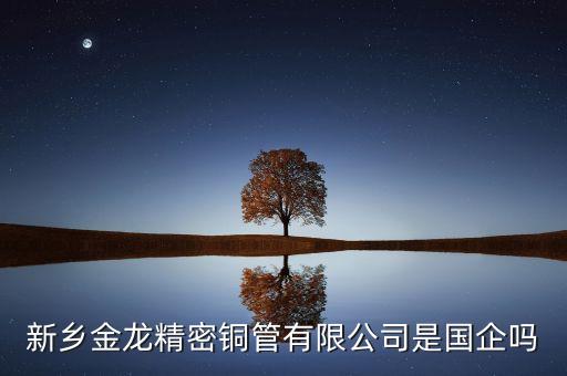 金龍銅管為什么被收購，新鄉(xiāng)金龍精密銅管股份有限公司咋樣本科生的待遇如何就業(yè)前景