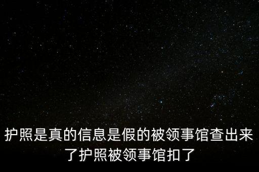 為什么假護照，護照是真的信息是假的被領事館查出來了護照被領事館扣了