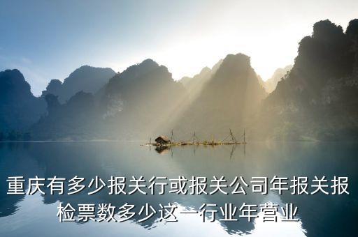 重慶中外運老總叫什么，重慶有多少報關行或報關公司年報關報檢票數(shù)多少這一行業(yè)年營業(yè)