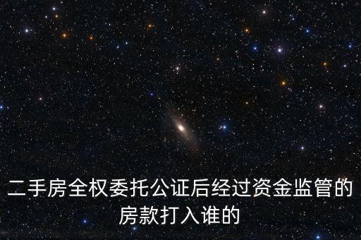 二手房全權委托公證后經(jīng)過資金監(jiān)管的房款打入誰的