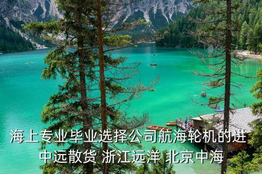 海上專(zhuān)業(yè)畢業(yè)選擇公司航海輪機(jī)的進(jìn) 中遠(yuǎn)散貨 浙江遠(yuǎn)洋 北京中海