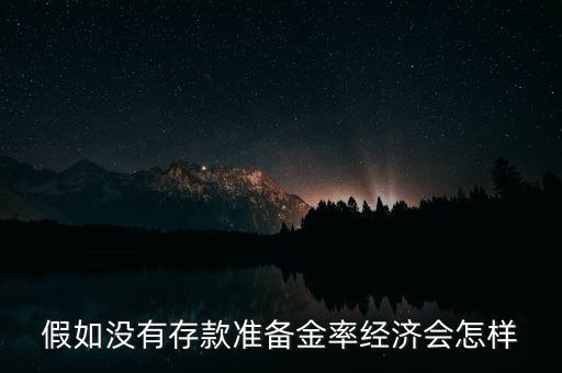 假如沒有存款準(zhǔn)備金率經(jīng)濟會怎樣