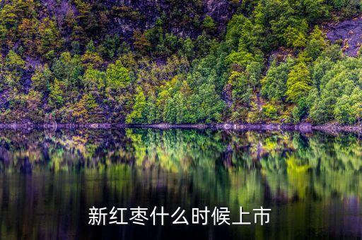 新鮮大棗什么時候上市，新紅棗什么時候上市