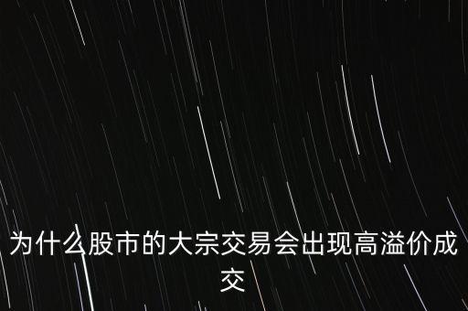 為什么股市的大宗交易會出現(xiàn)高溢價成交