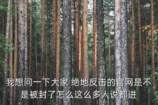 決地online為什么停運(yùn)，我想問(wèn)一下大家 絕地反擊的官網(wǎng)是不是被封了怎么這么多人說(shuō)都進(jìn)