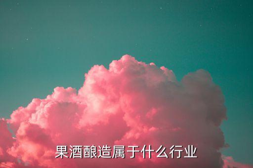 釀酒屬于什么產(chǎn)業(yè)，釀酒的下游是什么產(chǎn)業(yè)