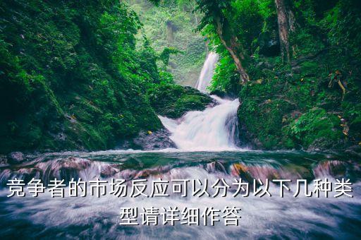 什么是市場(chǎng)反應(yīng)，競(jìng)爭(zhēng)者的市場(chǎng)反應(yīng)可以分為以下幾種類型請(qǐng)?jiān)敿?xì)作答