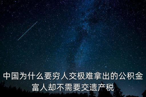 為什么富豪不用繳稅，中國為什么要窮人交極難拿出的公積金富人卻不需要交遺產(chǎn)稅