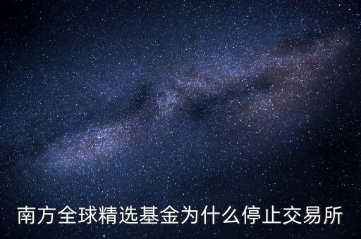 202801為什么暫停贖回，南方全球精選基金為什么停止交易所