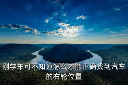 右輪位置為什么與想象中不一樣，剛學(xué)車可不知道怎么才能正確找到汽車的右輪位置