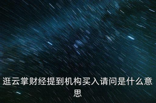 逛云掌財(cái)經(jīng)提到機(jī)構(gòu)買入請(qǐng)問(wèn)是什么意思
