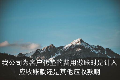 我公司為客戶代墊的費用做賬時是計入應(yīng)收賬款還是其他應(yīng)收款啊