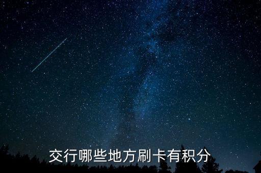 什么地方刷交行信用卡有積分，交通銀行信用卡可以再那些地方刷有積分詳細點謝謝