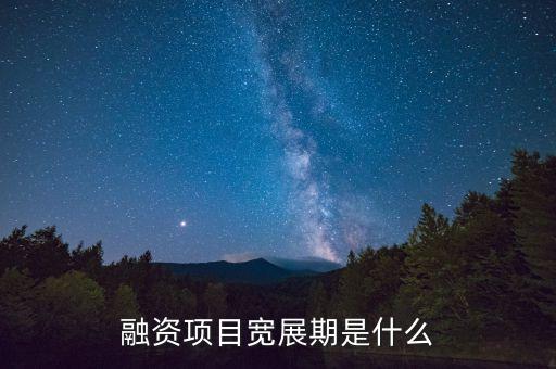 融資展期是什么意思，融資項(xiàng)目寬展期是什么