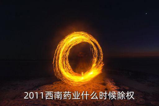 西南藥業(yè)有什么公告，2011西南藥業(yè)什么時(shí)候除權(quán)