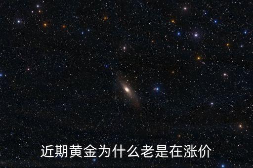最近金價(jià)為什么上漲，現(xiàn)在黃金價(jià)格為什么一直提升