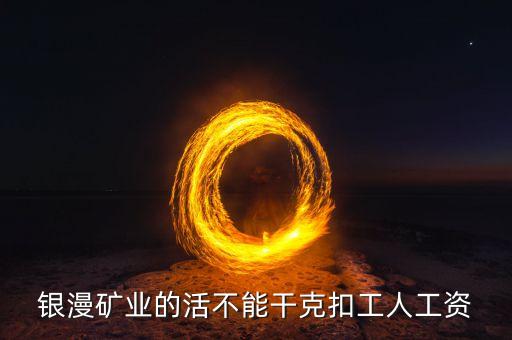 銀漫礦業(yè)什么時候發(fā)工資，銀漫礦業(yè)今天發(fā)工資嗎