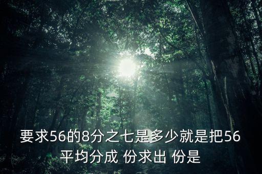 什么的八分之七是56噸，56米的八分之七是括號(hào)米