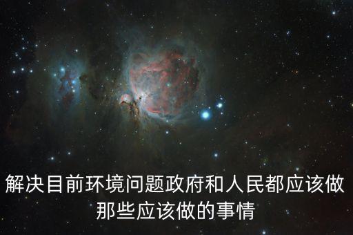解決目前環(huán)境問(wèn)題政府和人民都應(yīng)該做那些應(yīng)該做的事情