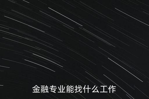 金融學(xué)找什么工作，金融專業(yè)畢業(yè)的找什么工作啊謝謝