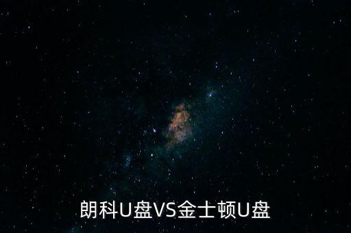 朗科為什么爭(zhēng)不過金士頓，金士頓優(yōu)盤和朗科優(yōu)盤比較哪個(gè)質(zhì)量更好些