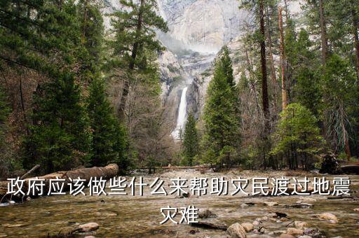 政府應(yīng)該做什么，政府應(yīng)該做些什么來幫助災(zāi)民渡過地震災(zāi)難