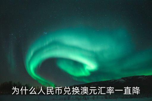為什么澳元匯率直線降，為什么人民幣兌換澳元匯率一直降
