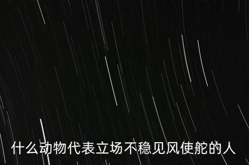 什么動(dòng)物象征著領(lǐng)頭者，什么動(dòng)物代表立場不穩(wěn)見風(fēng)使舵的人