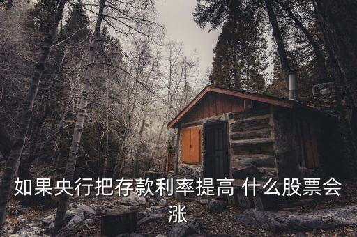 利率上升買(mǎi)什么股，如果央行把存款利率提高 什么股票會(huì)漲