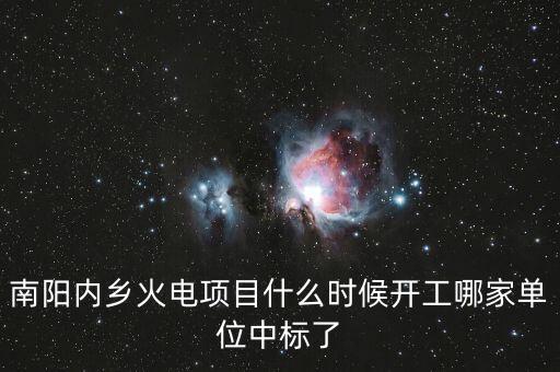 河南南陽內(nèi)鄉(xiāng)什么位置建電廠，南陽內(nèi)鄉(xiāng)火電項目什么時候開工哪家單位中標(biāo)了
