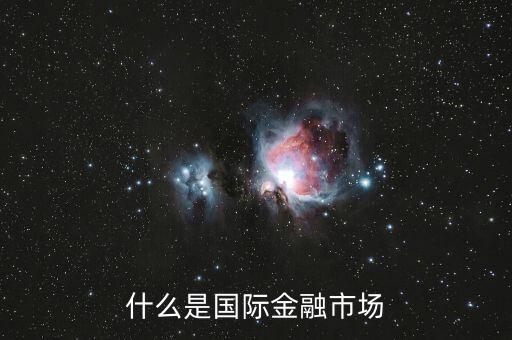什么是國際金融市場，什么是國際金融市場