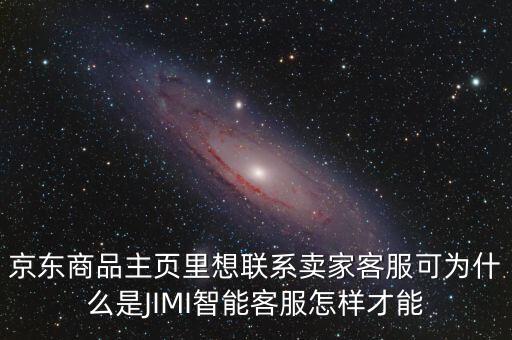 京東商品主頁(yè)里想聯(lián)系賣(mài)家客服可為什么是JIMI智能客服怎樣才能