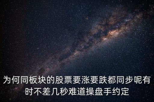 板塊為什么同漲跌，為何同板塊的股票要漲要跌都同步呢有時不差幾秒難道操盤手約定