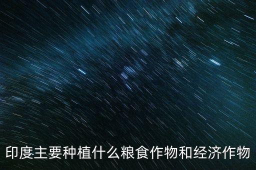印度主要種植什么糧食作物和經(jīng)濟作物