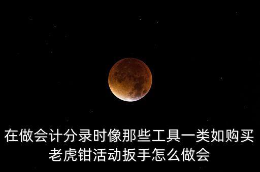 購老虎鉗會計做什么入賬，購買小型工具應(yīng)記入哪個會計科目