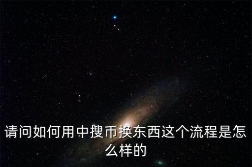 請問如何用中搜幣換東西這個(gè)流程是怎么樣的