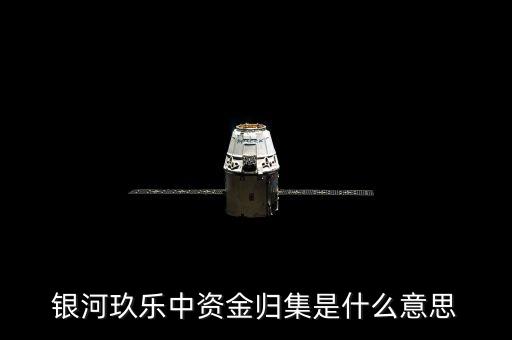 什么是歸集，銀河玖樂中資金歸集是什么意思